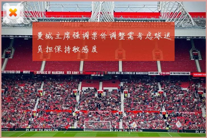 曼城主席强调票价调整需考虑球迷负担保持敏感度