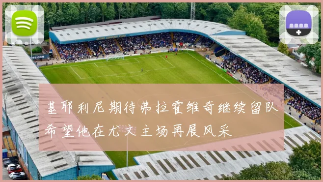 基耶利尼期待弗拉霍维奇继续留队希望他在尤文主场再展风采