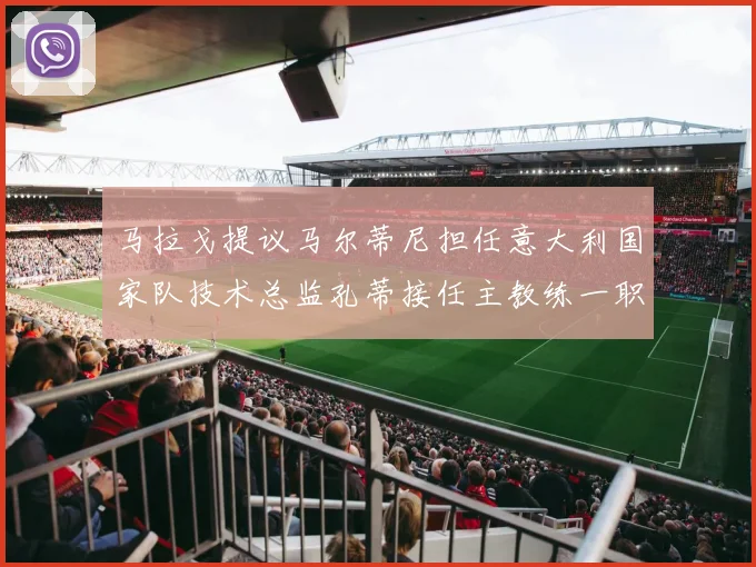 马拉戈提议马尔蒂尼担任意大利国家队技术总监孔蒂接任主教练一职