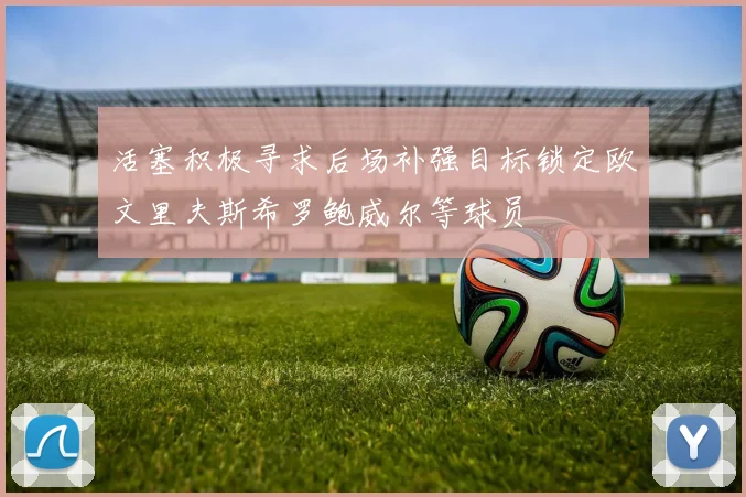 活塞积极寻求后场补强目标锁定欧文里夫斯希罗鲍威尔等球员